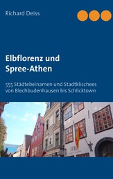 Elbflorenz und Spree-Athen - 555 Städtebeinamen und Stadtklischees von Blechbudenhausen bis Schlicktown
