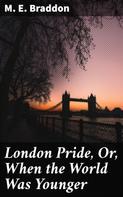 M. E. Braddon: London Pride, Or, When the World Was Younger 