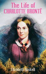 The Life of Charlotte Brontë (Illustrated Edition) - Delightful Biography of the Author of Jane Eyre by One of Her Closest Friends