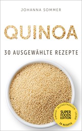 Superfoods Edition - Quinoa: 30 ausgewählte Superfood Rezepte für jeden Tag und jede Küche