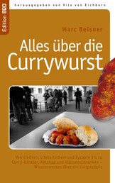 Alles über die Currywurst - Von Liedern, Literarischem und Lycopin bis zu Curry-Kanzler, Ketchup und Klassenschranken - Wissenswertes über ein Kultprodukt