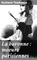 Gustave Toudouze: La baronne : moeurs parisiennes 
