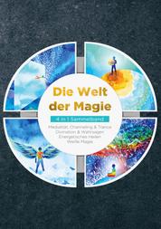 Die Welt der Magie - 4 in 1 Sammelband - Weiße Magie | Medialität, Channeling & Trance | Divination & Wahrsagen | Energetisches Heilen