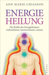 Energieheilung - Die Kräfte des Energiekörpers wahrnehmen, harmonisieren, nutzen.