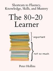 The 80-20 Learner - Shortcuts to Fluency, Knowledge, Skills, and Mastery