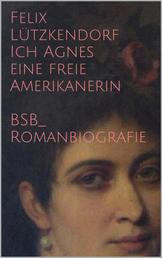 Ich Agnes eine freie Amerikanerin - BsB-Romanbiografie