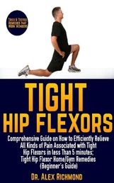 Tight Hip Flexors - Comprehensive Guide on How to Efficiently Relieve All Kinds of Pain Associated with Tight Hip Flexors in less Than 5 minutes; Tight Hip Flexor Home/Gym Remedies (Beginner's Guide)