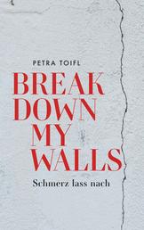Break down my walls - Schmerz lass nach