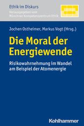 Die Moral der Energiewende - Risikowahrnehmung im Wandel am Beispiel der Atomenergie