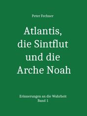 Atlantis, die Sintflut und die Arche Noah - Erinnerungen an die Wahrheit - Band 1