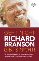 Geht nicht gibt's nicht! - So wurde Richard Branson zum Überflieger. Seine Erfolgstipps für Ihr (Berufs-)Leben.
