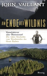 Am Ende der Wildnis - Umweltaktivist oder Ökoterrorist? Die wahre Geschichte vom Verschwinden des Grant Hadwin