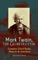 Mark Twain: Mark Twain, the Globetrotter: Complete Travel Books, Memoirs & Anecdotes (Illustrated Edition) 
