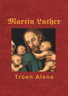Finn B. Andersen: Martin Luther - Troen Alene 