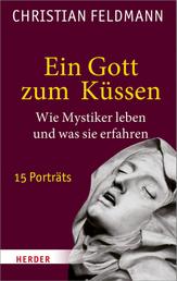 Ein Gott zum Küssen - Wie Mystiker leben und was sie erfahren. 15 Porträts