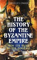 Charles Oman: The History of the Byzantine Empire: From Its Glory to Its Downfall 