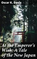 Oscar K. Davis: At the Emperor's Wish: A Tale of the New Japan 