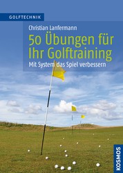 50 Übungen für Ihr Golftraining - Mit System das Spiel verbessern
