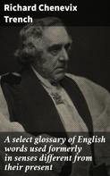 Richard Chenevix Trench: A select glossary of English words used formerly in senses different from their present 