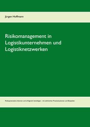 Risikomanagement in Logistikunternehmen und Logistiknetzwerken - Risikopotenziale erkennen und erfolgreich bewältigen - mit zahlreichen Praxissituationen und Beispielen