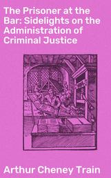 The Prisoner at the Bar: Sidelights on the Administration of Criminal Justice