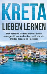Kreta lieben lernen: Der perfekte Reiseführer für einen unvergesslichen Aufenthalt auf Kreta inkl. Insider-Tipps und Packliste