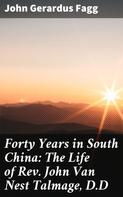John Gerardus Fagg: Forty Years in South China: The Life of Rev. John Van Nest Talmage, D.D 