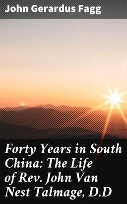 Forty Years in South China: The Life of Rev. John Van Nest Talmage, D.D