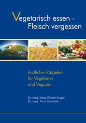 Vegetarisch essen - Fleisch vergessen - Ärztlicher Ratgeber für Vegetarier und Veganer