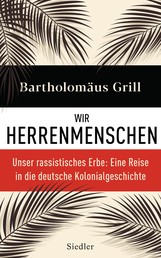 Wir Herrenmenschen - Unser rassistisches Erbe: Eine Reise in die deutsche Kolonialgeschichte - Mit zahlreichen Abbildungen