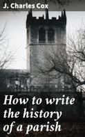 J. Charles Cox: How to write the history of a parish 
