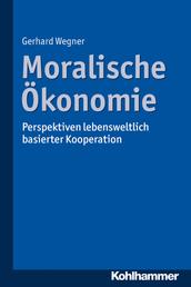 Moralische Ökonomie - Perspektiven lebensweltlich basierter Kooperation