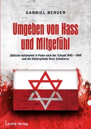Umgeben von Hass und Mitgefühl - Jüdische Autonomie in Polen nach der Schoah 1945-1949 und die Hintergründe ihres Scheiterns