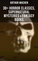 Arthur Machen: Arthur Machen: 30+ Horror Classics, Supernatural Mysteries & Fantasy Books 