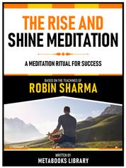 The Rise And Shine Meditation - Based On The Teachings Of Robin Sharma - A Meditation Ritual For Success