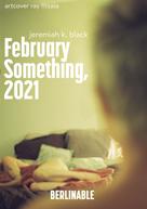 Jeremiah K. Black: February Something, 2021 