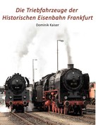 Dominik Kaiser: Die Triebfahrzeuge der Historischen Eisenbahn Frankfurt 
