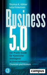 Business 5.0 - Der Praxis-Guide für Künstliche Intelligenz in Unternehmen – Chancen und Risiken / plus E-Book inside