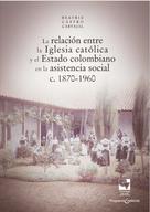 Beatriz Castro Carvajal: La relación entre la Iglesia católica y el Estado colombiano en la asistencia social 