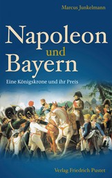Napoleon und Bayern - Eine Königskrone und ihr Preis