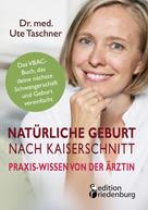 Ute Taschner: Natürliche Geburt nach Kaiserschnitt: Praxis-Wissen von der Ärztin - Das VBAC-Buch, das deine nächste Schwangerschaft und Geburt vereinfacht 