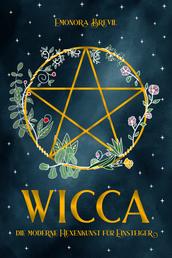 WICCA - die moderne Hexenkunst für Einsteiger - Wie Sie magische Wicca-Rituale benutzen können um jeden Aspekt Ihres Lebens zu verbessern. Inkl. Anleitungen und Sprüche für Anfänger & Fortgeschrittene