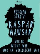 Rudolf Stratz: Kaspar Hauser. Wer er nicht war - wer er vielleicht war 