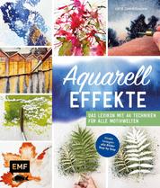 Aquarell-Effekte - Das Lexikon mit 44 Techniken für alle Motivwelten – Direkt loslegen: alle Bilder Step by Step