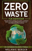 Melanie Berger: Zero Waste für Anfänger: Wie Sie Müll im Alltag vermeiden, plastikfrei leben und gleichzeitig Geld sparen und Ihre Lebensqualität erhöhen - inkl. motivierender Zero-Waste-Challenge 