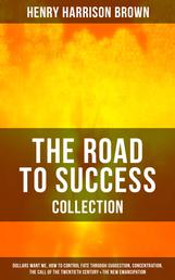 THE ROAD TO SUCCESS COLLECTION - Dollars Want Me, How To Control Fate Through Suggestion, Concentration, The Call Of The Twentieth Century & The New Emancipation