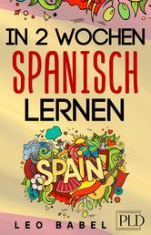 In 2 Wochen Spanisch lernen - Spanisch für Anfänger - Spanisch schnell und einfach für den Alltag und Reisen. Grammatik, die wichtigsten Vokabeln, Aussprache, Übungen & mehr spielerisch lernen