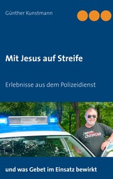 Mit Jesus auf Streife - Erlebnisse aus über 40 Jahren Polizeidienst