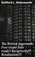 Guilford L. Molesworth: The British Jugernath: Free trade! Fair trade!! Reciprocity!!! Retaliation!!!! 