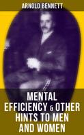 Arnold Bennett: MENTAL EFFICIENCY & OTHER HINTS TO MEN AND WOMEN 